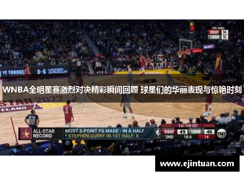 WNBA全明星赛激烈对决精彩瞬间回顾 球星们的华丽表现与惊艳时刻